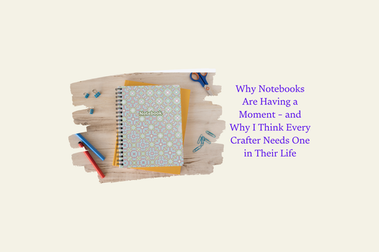 Why Notebooks Are Having a Moment – and Why I Think Every Crafter Needs One in Their Life